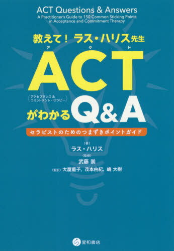 教えて！ラス・ハリス先生 ACT（アクセプタンス&コミットメント・セラピー）がわかるQ&A / ラス・ハリス/著 武藤崇/監修 大屋藍子/監訳 茂本由紀/監訳 嶋大樹/監訳