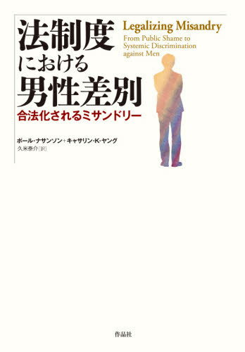 法制度における男性差別 合法化されるミサンドリー / 原タイトル:Legalizing Misandry[本/雑誌] / ポール・ナサンソン/著 キャサリン・K・ヤング/著 久米泰介/訳