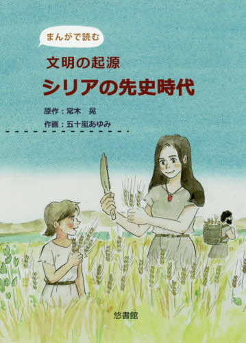 まんがで読む 文明の起源シリアの先史時代[本/雑誌] / 常木晃/原作 五十嵐あゆみ/作画