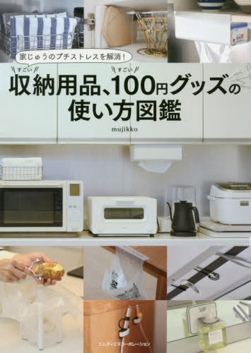 すごい収納用品、すごい100円グッズの使い方図鑑 家じゅうのプチストレスを解消! / mujikko/著