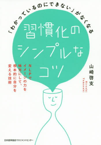 習慣化のシンプルなコツ 「わかっているのにできない」がなくなる NLPでイメージの力を味方にして、根本的に自分を変える技術[本/雑誌] / 山崎啓支/著のサムネイル