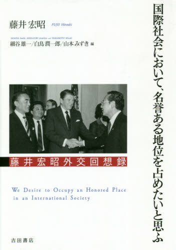 国際社会において、名誉ある地位を占めたいと思ふ 藤井宏昭外交回想録[本/雑誌] / 藤井宏昭/著 細谷雄一/編 白鳥潤一郎/編 山本みずき/編