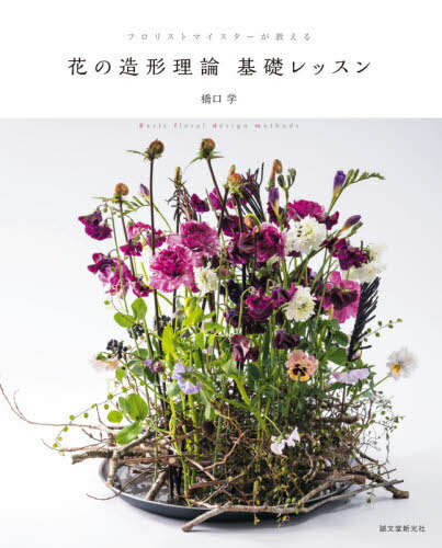 花の造形理論基礎レッスン フロリストマイスターが教える[本/雑誌] / 橋口学/著