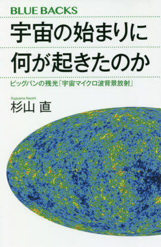 宇宙の始まりに何が起きたのか ビッグバンの残光「宇宙マイクロ波背景放射」[本/雑誌] (ブルーバックス) / 杉山直/著
