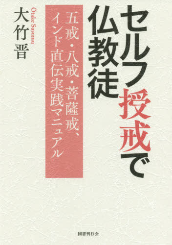 セルフ授戒で仏教徒 五戒・八戒・菩薩戒、インド直伝実践マニュアル[本/雑誌] / 大竹晋/著