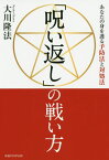 「呪い返し」の戦い方 あなたの身を護る予防法と対処法[本/雑誌] (OR) / 大川隆法/著