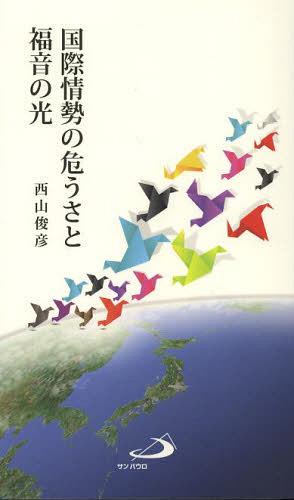 国際情勢の危うさと福音の光[本/雑誌] (単行本・ムック) / 西山俊彦/著