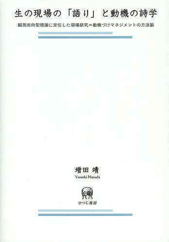生の現場の「語り」と動機の詩学 観測志向型理論に定位した現場研究=動機づけマネジメントの方法論[本/雑誌] (単行本・ムック) / 増田靖/著