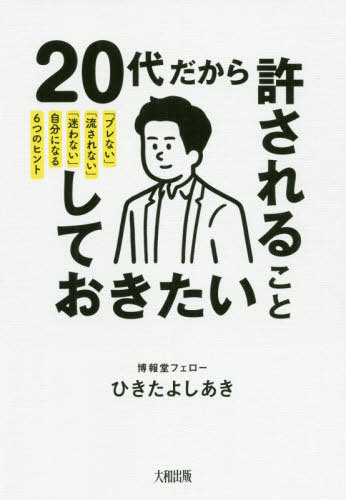 20代だから許されること、しておきたいこと 「ブレない」「流されない」「迷わない」自分になる6つのヒント[本/雑誌] / ひきたよしあき/著