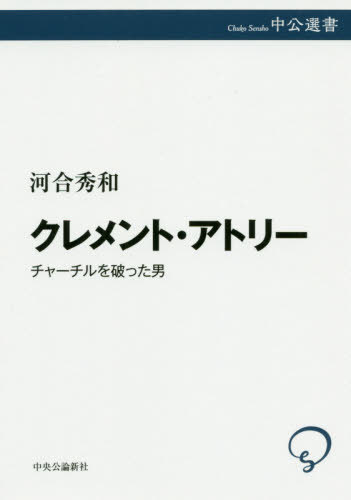 クレメント・アトリー チャーチルを破った男[本/雑誌] (中公選書) / 河合秀和/著