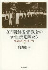 在日朝鮮基督教会の女性伝道師たち 77人のバイブル・ウーマン[本/雑誌] (単行本・ムック) / 呉寿恵/著