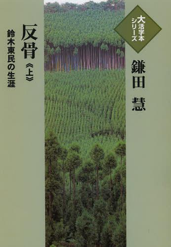 反骨 鈴木東民の生涯 上[本/雑誌] (大活字本シリーズ) (単行本・ムック) / 鎌田慧/著