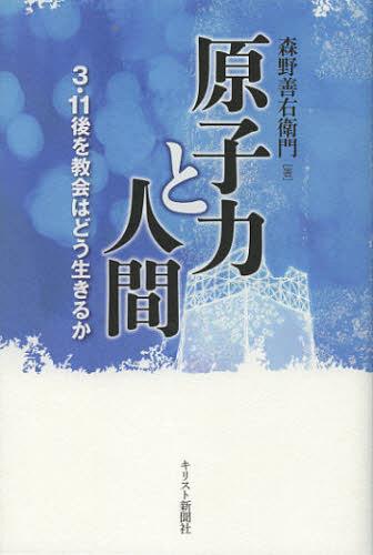 原子力と人間 3・11後を教会はどう生きるか[本/雑誌] (単行本・ムック) / 森野善右衛門/著