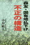 森友・国有地払下げ不正の構造[本/雑誌] / 小川敏夫/著