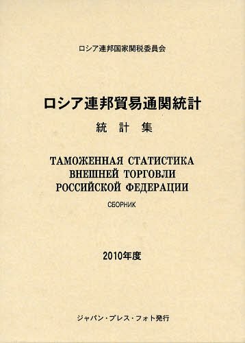 ロシア連邦貿易通関統計 統計集 2010年度 / 原タイトル:ТАМОЖЕННАЯ СТАТИСТИКА ВНЕШНЕЙ ТОРГОВЛИ РОССИЙСКОЙ ФЕДЕРАЦИИ (単行本・ムック) / ロシア連邦国家関税委員会/〔編〕