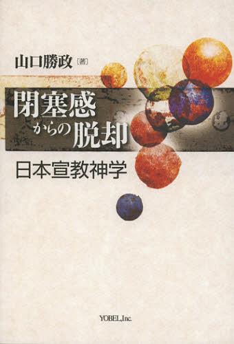 閉塞感からの脱却 日本宣教神学[本/雑誌] (単行本・ムック) / 山口勝政/著