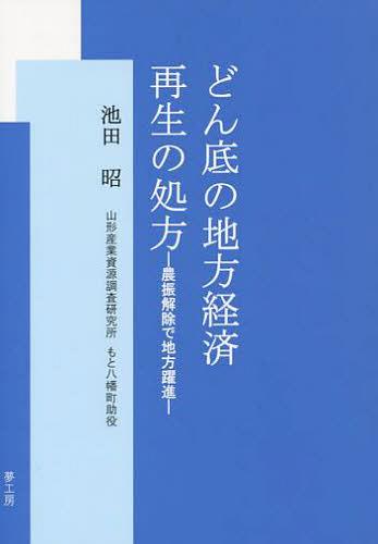 どん底の地方経済 再生の処方 農振解除で[本/雑誌] (単行本・ムック) / 池田昭/著