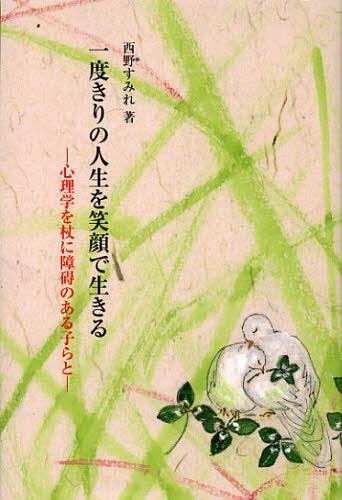 一度きりの人生を笑顔で生きる 心理学を杖に障碍のある子らと[本/雑誌] (銀鈴叢書) (単行本・ムック) / 西野すみれ/著