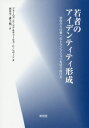 若者のアイデンティティ形成 学校から仕事へのトランジションを切り抜ける / 原タイトル:Identity Formation Youth and Develop...