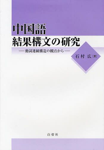 中国語結果構文の研究 動詞連続構造の観点から[本/雑誌] (単行本・ムック) / 石村広/著