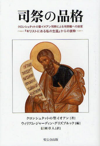 司祭の品格 クロンシュタットの聖イオアン司祭による司祭職への助言 『キリストにある私の生涯』からの抜粋 / 原タイトル:ST.JOHN OF KRONSTADT COUNSELS ON THE CHRISTIAN PRIESTHOOD 本/雑誌 (単行本 ムック) / クロンシュタットの聖イオアン/著 ウィリアム ジャーディ