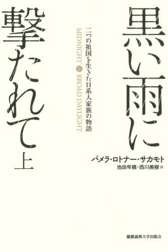 黒い雨に撃たれて 二つの祖国を生きた日系人家族の物語 上 / 原タイトル:Midnight in Broad Daylight[本/雑誌] / パメラ・ロトナー・サカモト/著 池田年穂/訳 西川美樹/訳