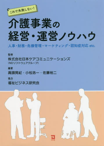 これで失敗しない!介護事業の経営・運営ノウハウ 人事・財務・危機管理・マーケティング・認知症対応etc.[本/雑誌] / 日本ケアコミュニケーションズ/監修 高頭晃紀/編著 小松浩一/編著 佐藤裕二/編著