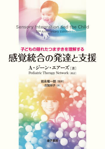 感覚統合の発達と支援 子どもの隠れたつまずきを理解する / 原タイトル:Sensory Integration and the Child 原著25周年記念改訂版の翻訳 / A・ジーン・エアーズ/著 PediatricTherapyNetwork/改訂 岩永竜一郎/監訳 古賀祥子/訳