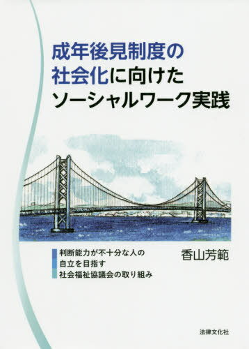 成年後見制度の社会化に向けたソーシャルワーク実践: 判断能力が不十分な人の自立を目指す社会福祉協議会の取り組み / 香山芳範/著