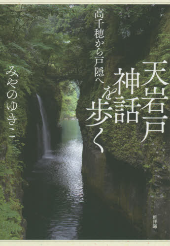 天岩戸神話を歩く 高千穂から戸隠へ[本/雑誌] / みやのゆきこ/著