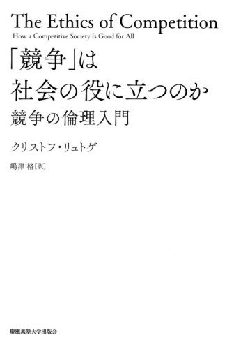 「競争」は社会の役に立つのか 競争の倫理入門 / 原タイトル:Ethik des Wettbewerbs(重訳) 原タイトル:The Ethics of Competition[本/雑誌] / クリストフ・リュトゲ/著 嶋津格/訳