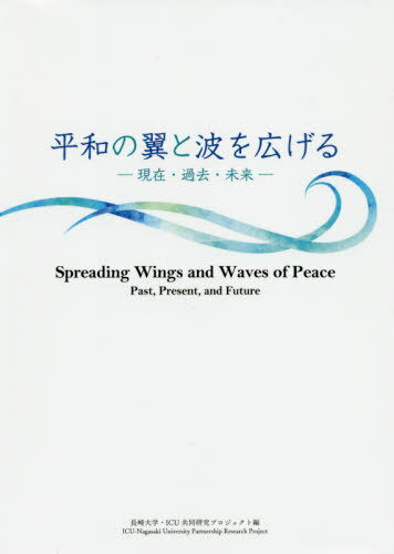 平和の翼と波を広げる 現在・過去・未来[本/雑誌] / 長崎大学・ICU共同研究プロジェクト/編