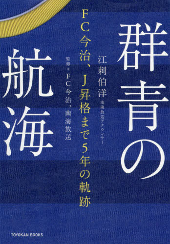 群青の航海 FC今治、J昇格まで5年の軌跡[本/雑誌] (TOYOKAN) / 江刺伯洋/著 FC今治/監修 南海放送/監修