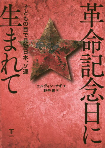 革命記念日に生まれて 子どもの目で見た日本、ソ連 / 原タイトル:Былое в памяти моей[本/雑誌] / エルヴィン・ナギ/著 野中進/訳