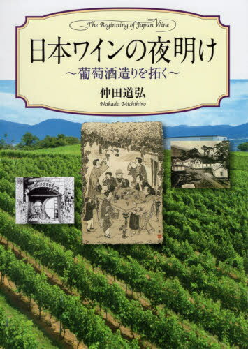 日本ワインの夜明け 葡萄酒造りを拓く[本/雑誌] / 仲田道弘/著