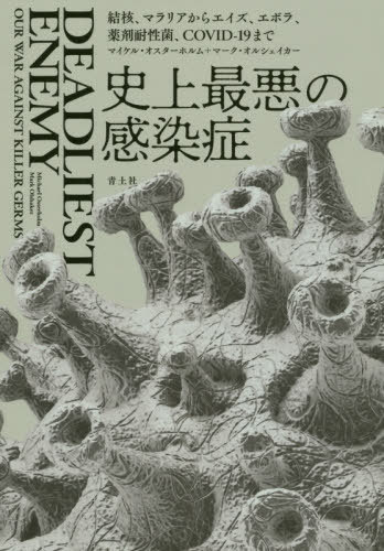 史上最悪の感染症 結核、マラリアからエイズ、エボラ、薬剤耐性菌、COVID-19まで / 原タイトル:DEADLIEST ENEMY 原著2020年版の翻訳 / マイケル・オスターホルム/著 マーク・オルシェイカー/著 五十嵐加奈子/訳 吉嶺英美/訳 西尾義人/訳