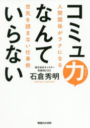 コミュ力なんていらない 人間関係がラクになる空気を読まない仕事術[本/雑誌] / 石倉秀明/著