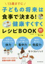 子どもの将来は食事で決まる!健康すくすくレシピBOOK 13歳までに[本/雑誌] / 石川三知/著