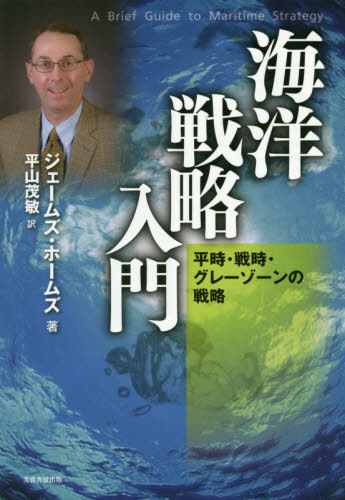 海洋戦略入門 平時・戦時・グレーゾーンの戦略 / 原タイトル:A Brief Guide to Maritime Strategy / ジェームズ・ホームズ/著 平山茂敏/訳