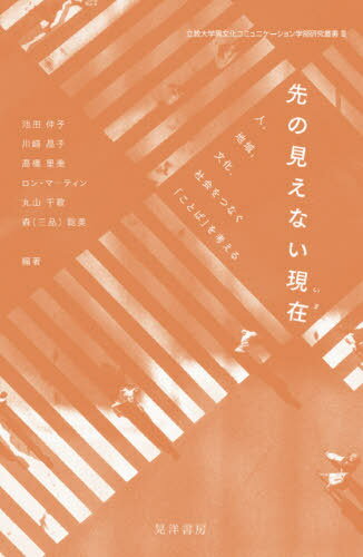 先の見えない現在(いま) 人 地域 文化 社会をつなぐ「ことば」を考える[本/雑誌] (立教大学異文化コミュニケーション学部研究叢書) / 池田伸子/編著 川崎晶子/編著 高橋里美/編著 ロン・マーティン/編著 丸山千歌/編著 森(三品)聡美/編著