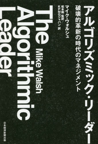 アルゴリズミック・リーダー 破壊的革新の時代のマネジメント / 原タイトル:THE ALGORITHMIC LEADER[本/雑誌] / マイク・ウォルシュ/著 松本剛/監訳 KPMGジャパン/訳