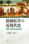 精神医学の近現代史 歴史の潮流を読み解く[本/雑誌] / 小俣和一郎/著