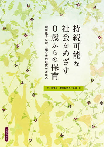 持続可能な社会をめざす0歳からの保育 環境教育に取り組む実践研究のあゆみ[本/雑誌] / 井上美智子/著 登美丘西こども園/著
