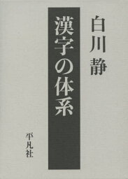 漢字の体系[本/雑誌] (立命館大学白川静記念東洋文字文化研究所叢書) / 白川静/著