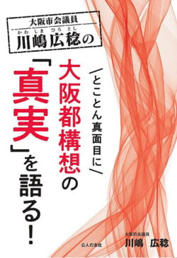 [書籍のゆうメール同梱は2冊まで]/大阪市会議員川嶋広稔のとことん真面目に大阪都構想の「真実」を語る![本/雑誌] / 川嶋広稔/著