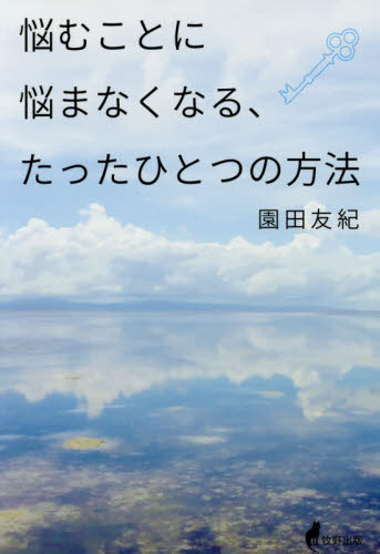 悩むことに悩まなくなる、たったひとつの方法[本/雑誌] / 園田友紀/著