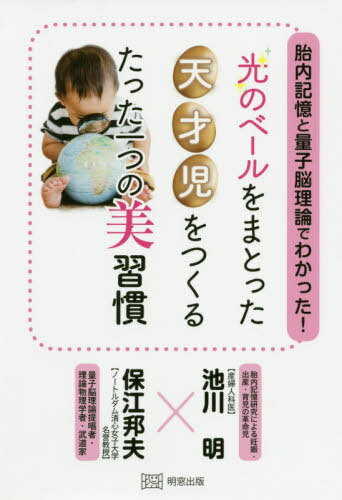 胎内記憶と量子脳理論でわかった!光のベールをまとった天才児をつくるたった一つの美習慣[本/雑誌] / 池川明/〔著〕 保江邦夫/〔著〕