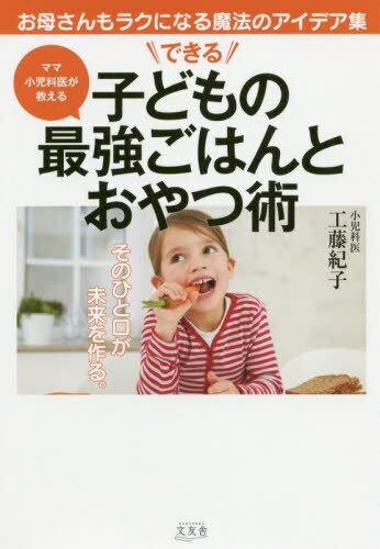 できる子どもの最強ごはんとおやつ術 お母さんもラクになる魔法のアイデア集 ママ小児科医が教える[本/雑誌] / 工藤紀子/著