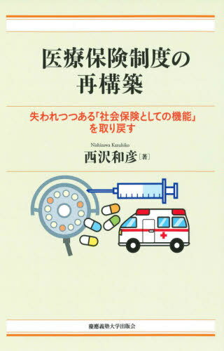 医療保険制度の再構築 失われつつある「社会保険としての機能」を取り戻す[本/雑誌] / 西沢和彦/著のサムネイル