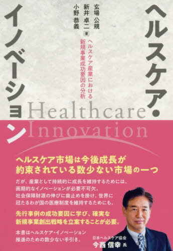 ヘルスケア・イノベーション ヘルスケア産業における新規事業成功要因の分析[本/雑誌] / 玄場公規/著 新井卓二/著 小野恭義/著